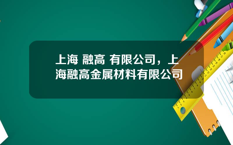 上海 融高 有限公司，上海融高金属材料有限公司